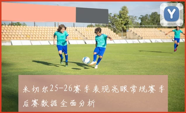 米切尔25-26赛季表现亮眼常规赛季后赛数据全面分析